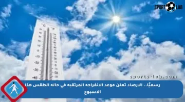 رسميًا.. الأرصاد تعلن موعد الانفراجة المرتقبة في حالة الطقس هذا الأسبوع